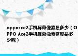 oppoace2手机屏幕像素是多少（OPPO Ace2手机屏幕像素密度是多少呢）