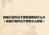 微信打招呼过于频繁被限制怎么办（微信打招呼过于频繁怎么解除）