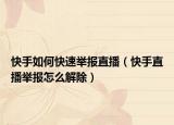 快手如何快速举报直播（快手直播举报怎么解除）