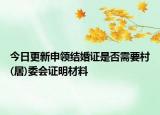 今日更新申领结婚证是否需要村(居)委会证明材料