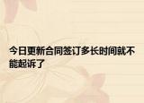 今日更新合同签订多长时间就不能起诉了