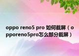 oppo reno5 pro 如何截屏（opporeno5pro怎么部分截屏）