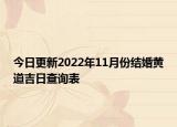 今日更新2022年11月份结婚黄道吉日查询表