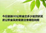 今日更新﻿﻿公积金交多少能贷款买房公积金买房需要注意哪些问题