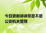今日更新诽谤罪是不是公安机关受理
