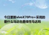 今日更新vivoX70Pro+采用的是什么马达也是线性马达吗