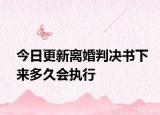 今日更新离婚判决书下来多久会执行