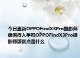 今日更新OPPOFindX3Pro摄影师版值得入手吗OPPOFindX3Pro摄影师版优点是什么