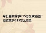 今日更新戴尔G15怎么恢复出厂设置戴尔G15怎么重置