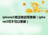 iphone5有没有自带录屏（iphone5可不可以录屏）
