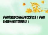 高德地图收藏在哪里找到（高德地图收藏在哪里找）