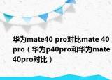 华为mate40 pro对比mate 40pro（华为p40pro和华为mate40pro对比）