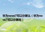 华为nova7可以分屏么（华为nova7可以分屏吗）