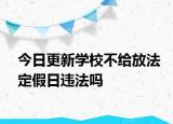 今日更新学校不给放法定假日违法吗