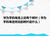华为手机电池上边有个树叶（华为手机电池旁边的树叶是什么）