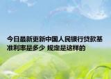 今日最新更新中国人民银行贷款基准利率是多少 规定是这样的