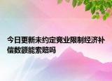 今日更新未约定竞业限制经济补偿数额能索赔吗