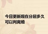 今日更新现在分居多久可以判离婚