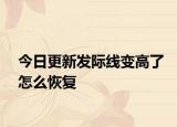 今日更新发际线变高了怎么恢复