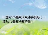 一加7pro是双卡双待手机吗（一加7pro是双卡双待吗）
