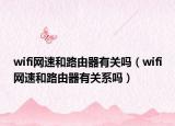 wifi网速和路由器有关吗（wifi网速和路由器有关系吗）