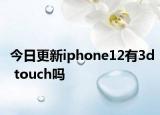 今日更新iphone12有3d touch吗