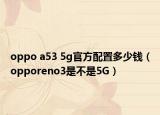 oppo a53 5g官方配置多少钱（opporeno3是不是5G）