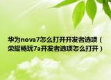 华为nova7怎么打开开发者选项（荣耀畅玩7a开发者选项怎么打开）