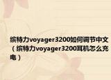 缤特力voyager3200如何调节中文（缤特力voyager3200耳机怎么充电）