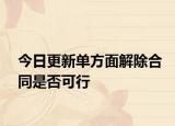 今日更新单方面解除合同是否可行