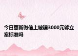 今日更新微信上被骗3000元够立案标准吗