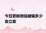 今日更新微信被骗多少会立案