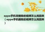 oppo手机里删除的视频怎么找回来（oppo手机删除的视频怎么找回来）