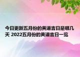 今日更新五月份的黄道吉日是哪几天 2022五月份的黄道吉日一览