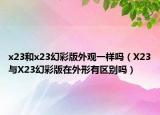 x23和x23幻彩版外观一样吗（X23与X23幻彩版在外形有区别吗）