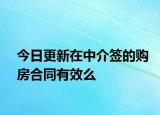 今日更新在中介签的购房合同有效么