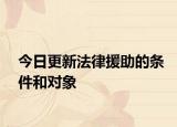 今日更新法律援助的条件和对象