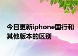今日更新iphone国行和其他版本的区别