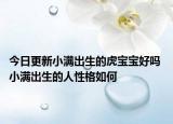 今日更新小满出生的虎宝宝好吗 小满出生的人性格如何