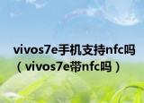 vivos7e手机支持nfc吗（vivos7e带nfc吗）
