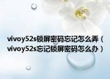 vivoy52s锁屏密码忘记怎么弄（vivoy52s忘记锁屏密码怎么办）