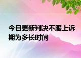 今日更新判决不服上诉期为多长时间
