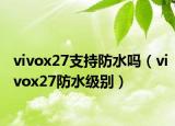 vivox27支持防水吗（vivox27防水级别）
