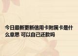 今日最新更新信用卡附属卡是什么意思 可以自己还款吗
