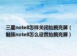 三星note8怎样关闭抬腕亮屏（魅族note8怎么设置抬腕亮屏）