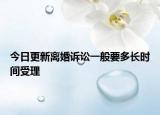 今日更新离婚诉讼一般要多长时间受理