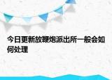 今日更新放鞭炮派出所一般会如何处理