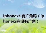 iphonexs 有广角吗（iphonexs有没有广角）