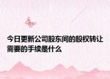 今日更新公司股东间的股权转让需要的手续是什么