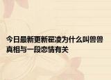 今日最新更新翟凌为什么叫兽兽 真相与一段恋情有关
